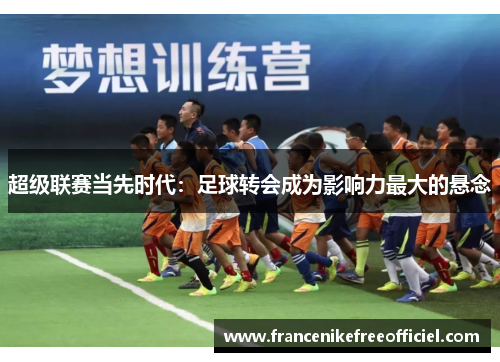 超级联赛当先时代：足球转会成为影响力最大的悬念