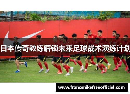 日本传奇教练解锁未来足球战术演练计划
